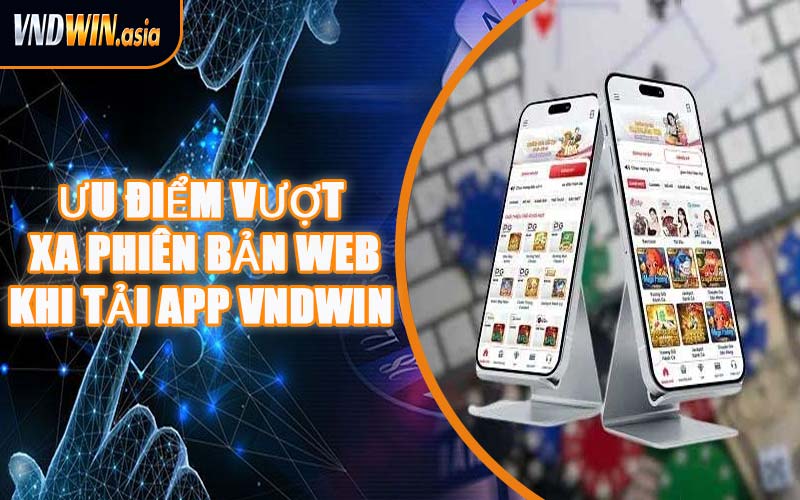 Ưu Điểm Vượt Xa Phiên Bản Web Khi Tải App VNDWIN 