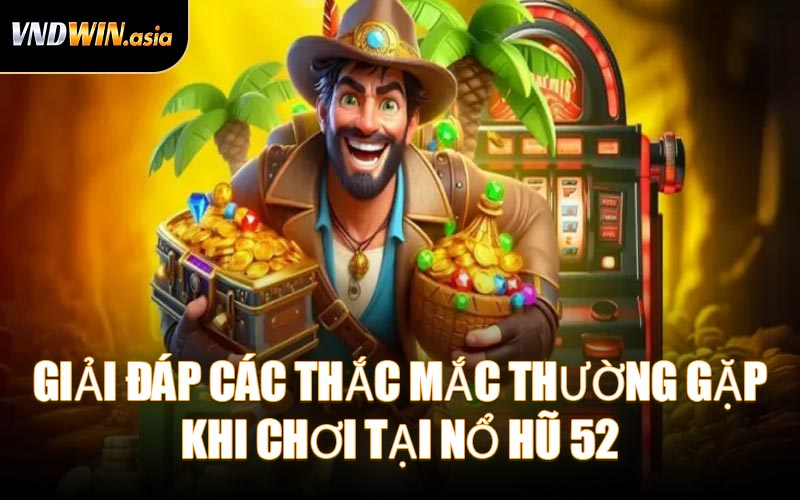 Giải Đáp Các Thắc Mắc Thường Gặp Khi Chơi Tại Nổ Hũ 52